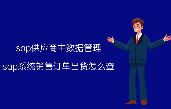 sap供应商主数据管理 sap系统销售订单出货怎么查？